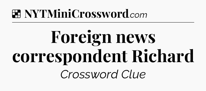 Solution: Foreign news correspondent Richard - NYT Crossword