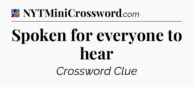 Spoken for everyone to hear Crossword Clue