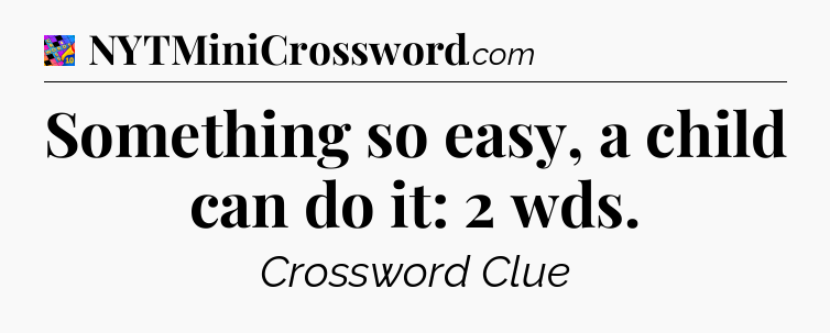 Something so easy, a child can do it: 2 wds Crossword Clue