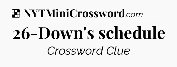 Solution: 26-Down's schedule - NYT Crossword