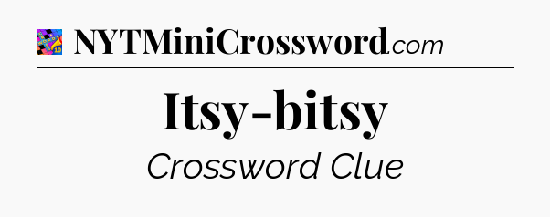 Itsy-bitsy Crossword Clue