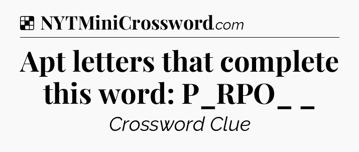 Solution: Apt letters that complete this word: P_RPO_ _ - NYT Crossword