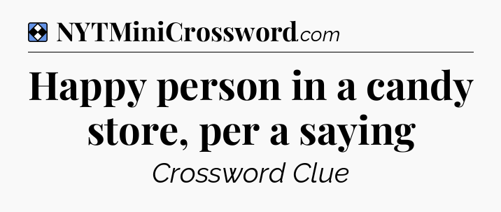 Solution: Happy person in a candy store, per a saying - NYT Mini Crossword
