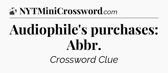 Audiophile's purchases: Abbr - Daily Themed Classic Crossword