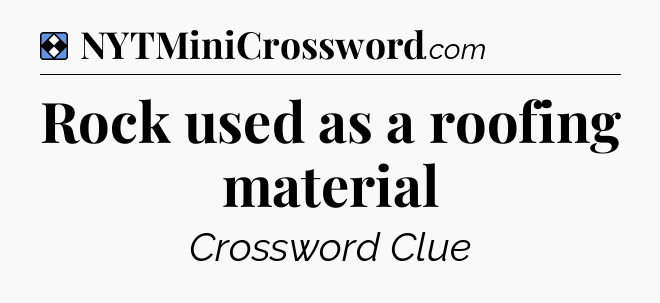 Solution: Rock used as a roofing material - NYT Mini Crossword