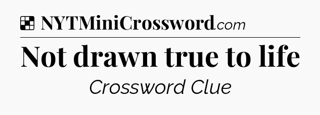 Solution: Not drawn true to life - NYT Crossword
