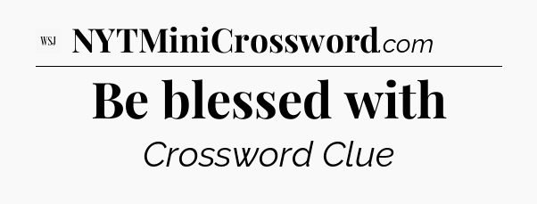 Be blessed with - WSJ Crossword