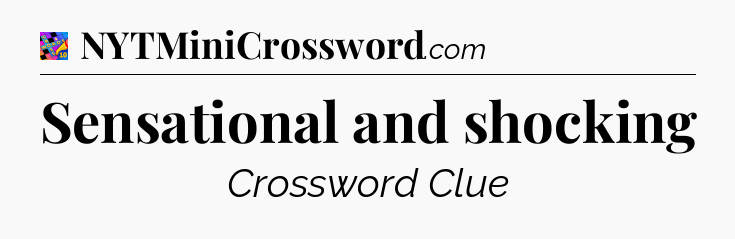 Sensational and shocking Crossword Clue