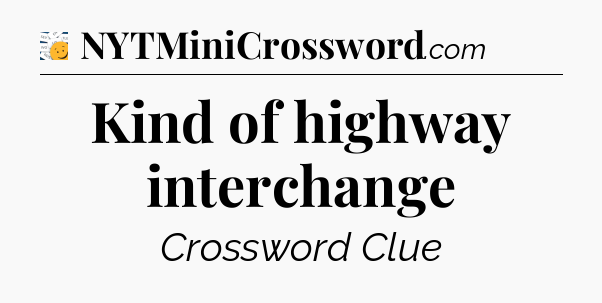 Kind of highway interchange - 7 Little Words
