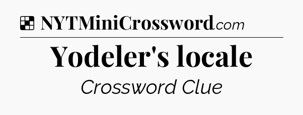 Solution: Yodeler's locale - NYT Crossword