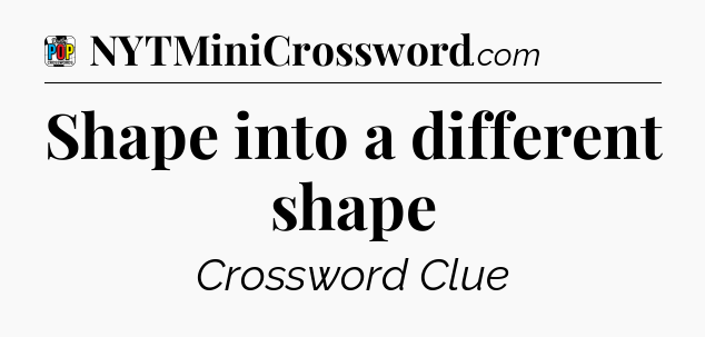 Shape into a different shape Crossword Clue