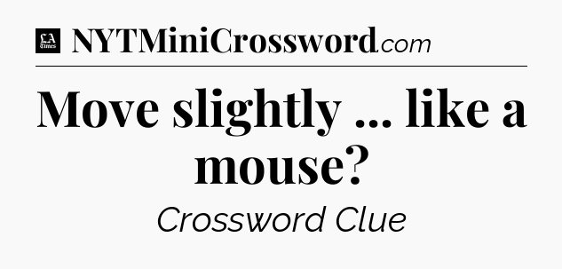 Move slightly ... like a mouse - LA Times Crossword