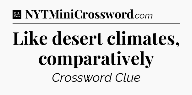 Like desert climates, comparatively - LA Times Crossword