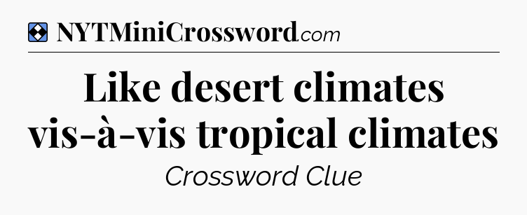 Solution: Like desert climates vis-à-vis tropical climates - NYT Mini Crossword