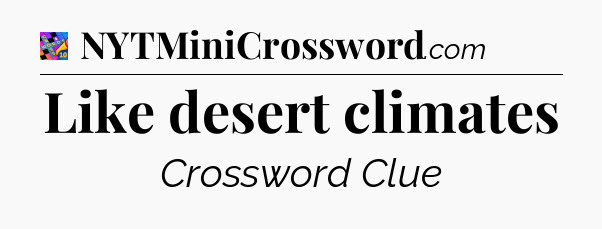 Like desert climates Crossword Clue