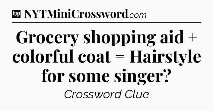 Grocery shopping aid + colorful coat = Hairstyle for some singer Crossword Clue
