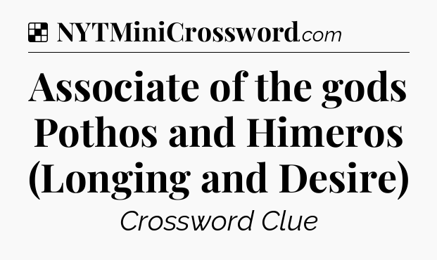 Solution: Associate of the gods Pothos and Himeros (Longing and Desire) - NYT Crossword
