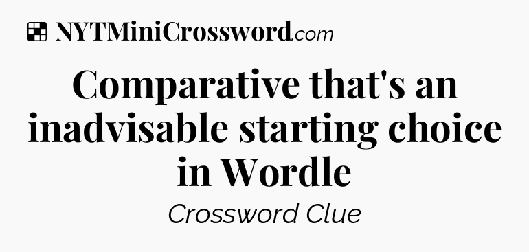 Solution: Comparative that's an inadvisable starting choice in Wordle - NYT Crossword