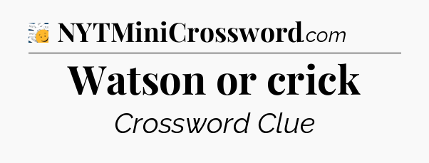 Watson or crick - 7 Little Words
