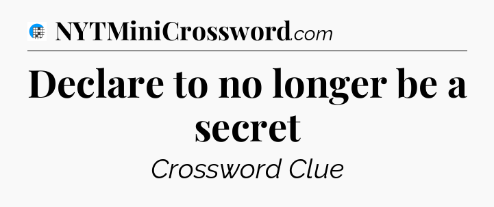 Declare to no longer be a secret Crossword Clue