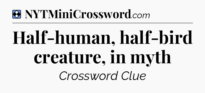 Solution: Half-human, half-bird creature, in myth - NYT Mini Crossword
