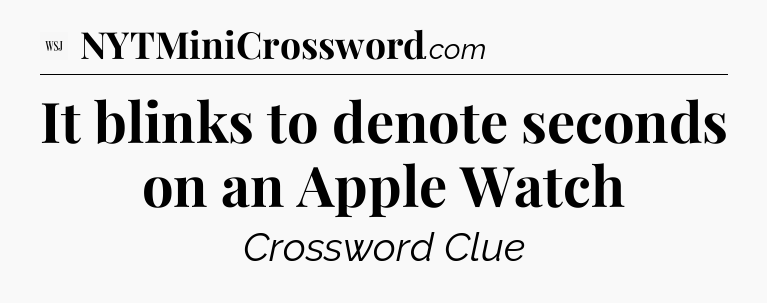 It blinks to denote seconds on an Apple Watch - WSJ Crossword