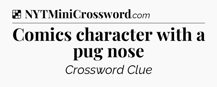 Solution: Comics character with a pug nose - NYT Crossword