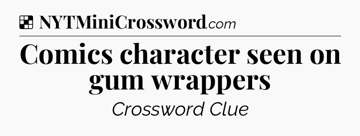 Solution: Comics character seen on gum wrappers - NYT Crossword