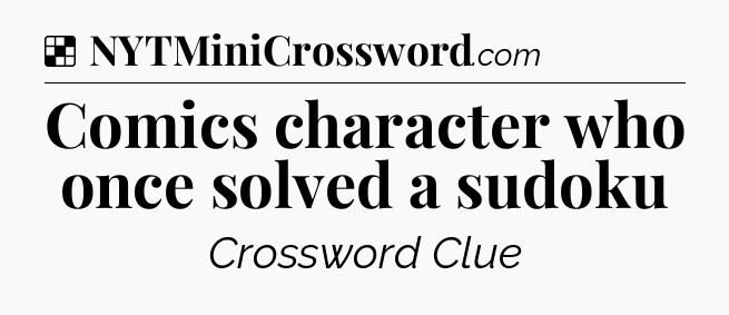 Solution: Comics character who once solved a sudoku - NYT Crossword