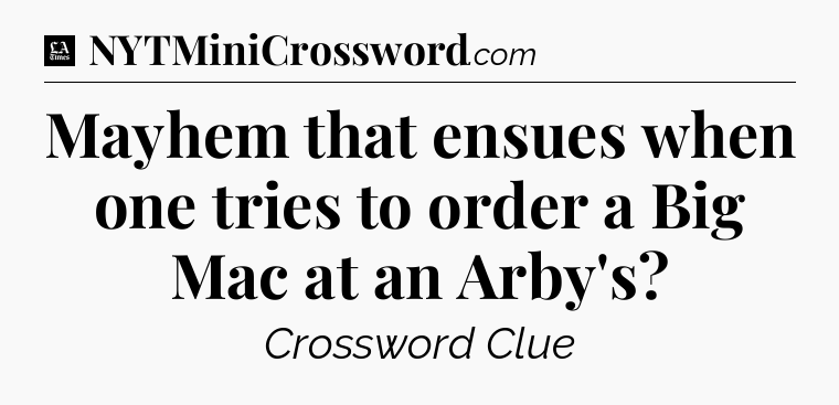 Mayhem that ensues when one tries to order a Big Mac at an Arby's - LA Times Crossword