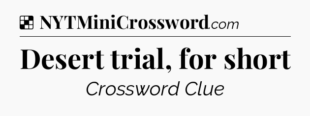 Solution: Desert trial, for short - NYT Crossword