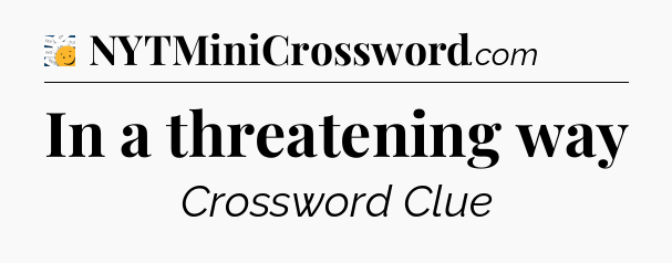 In a threatening way - 7 Little Words