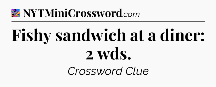 Fishy sandwich at a diner: 2 wds Crossword Clue