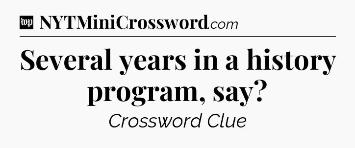Several years in a history program, say Crossword Clue