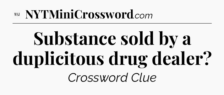 Substance sold by a duplicitous drug dealer - WSJ Crossword