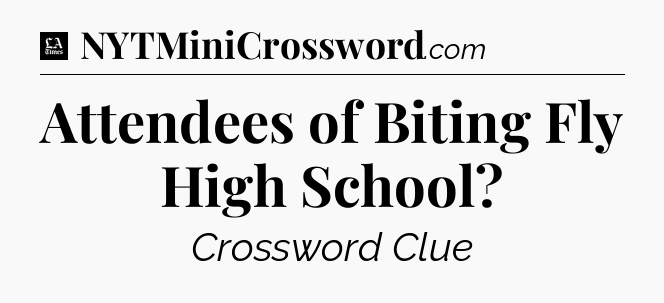 Attendees of Biting Fly High School - LA Times Crossword