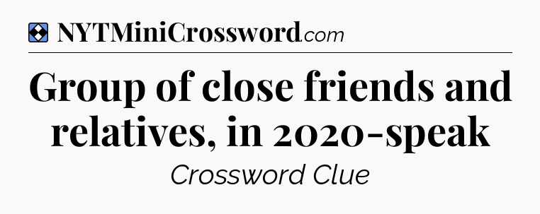 Solution: Group of close friends and relatives, in 2020-speak - NYT Mini Crossword