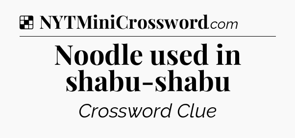 Solution: Noodle used in shabu-shabu - NYT Crossword