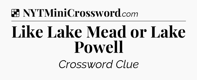 Solution: Like Lake Mead or Lake Powell - NYT Crossword