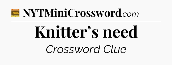 Knitter’s need - Eugene Sheffer Crossword