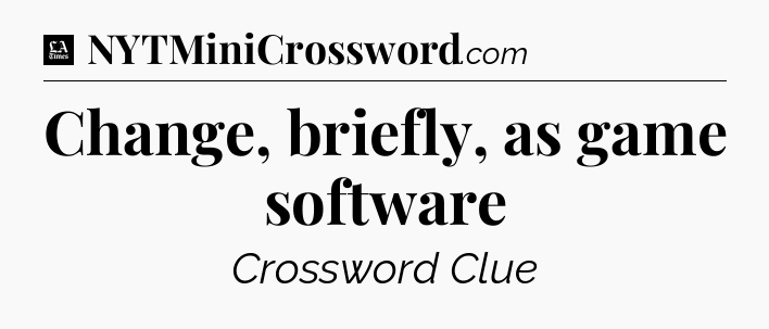 Change, briefly, as game software - LA Times Crossword