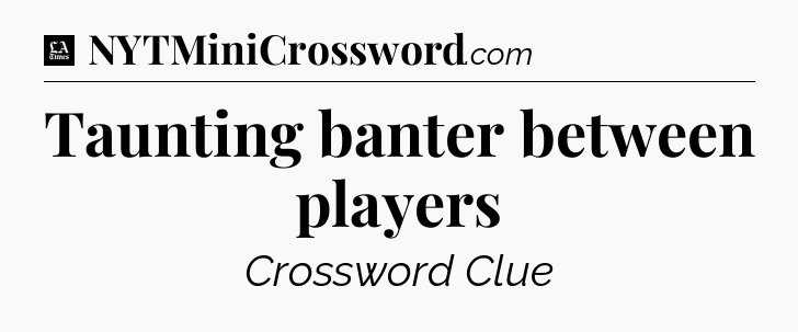 Taunting banter between players - LA Times Crossword