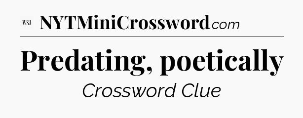 Predating, poetically - WSJ Crossword