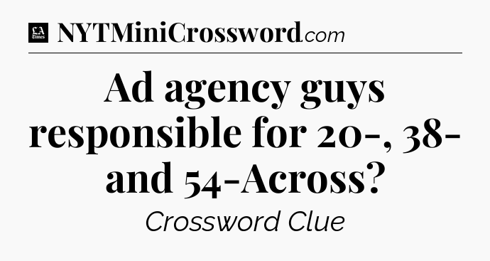 Ad agency guys responsible for 20-, 38- and 54-Across - LA Times Crossword