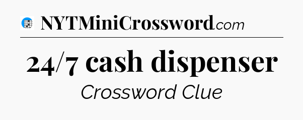 24/7 cash dispenser Crossword Clue