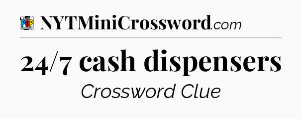 24/7 cash dispensers Crossword Clue