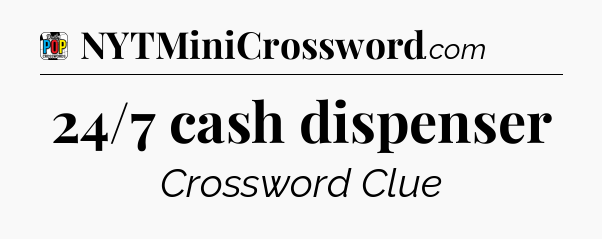 24/7 cash dispenser Crossword Clue
