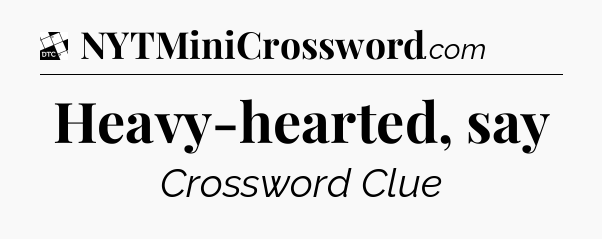Heavy-hearted, say - Daily Themed Classic Crossword