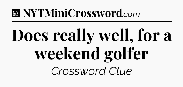 Does really well, for a weekend golfer - LA Times Crossword