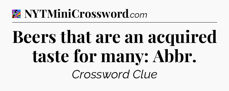 Beers that are an acquired taste for many: Abbr Crossword Clue